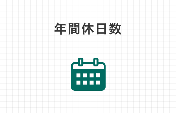 年間休日数 122日 土日・祝日は休みとなっており、しっかり体と心を休めることができます。